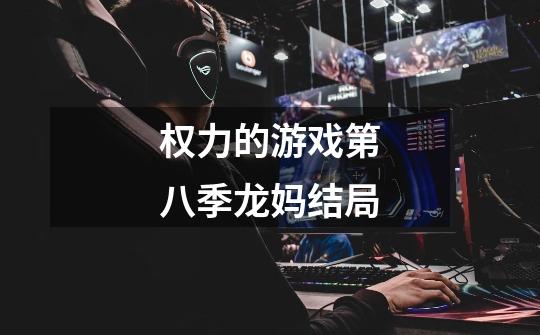 权力的游戏第八季龙妈结局-第1张-游戏信息-龙启网
