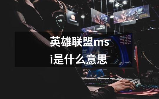 英雄联盟msi是什么意思-第1张-游戏信息-龙启网