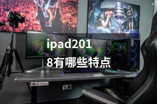 ipad2018有哪些特点-第1张-游戏信息-龙启网