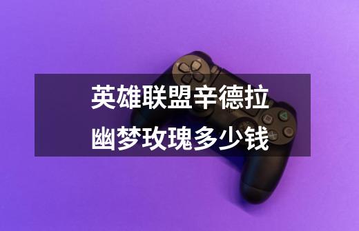 英雄联盟辛德拉幽梦玫瑰多少钱-第1张-游戏信息-龙启网