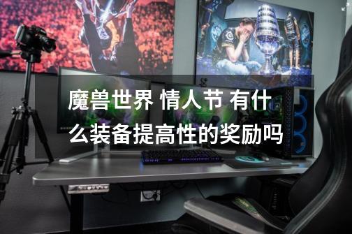 魔兽世界 情人节 有什么装备提高性的奖励吗-第1张-游戏信息-龙启网