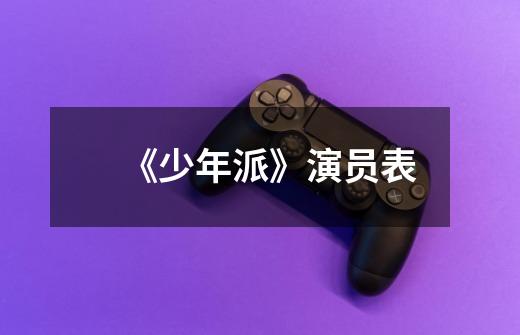 《少年派》演员表-第1张-游戏信息-龙启网