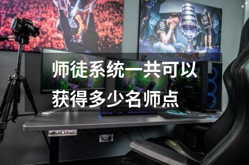 师徒系统一共可以获得多少名师点-第1张-游戏信息-龙启网