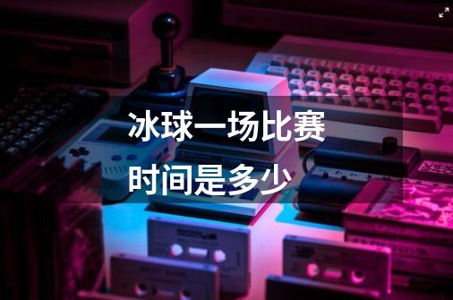 冰球一场比赛时间是多少-第1张-游戏信息-龙启网