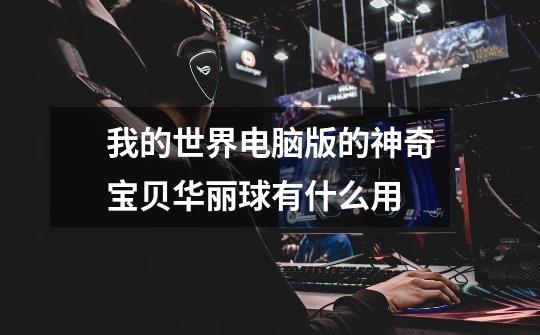 我的世界电脑版的神奇宝贝华丽球有什么用-第1张-游戏信息-龙启网