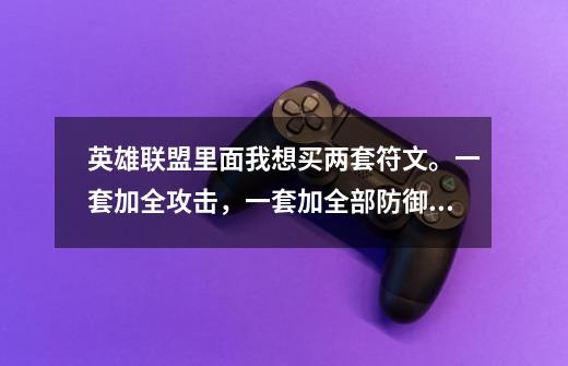 英雄联盟里面我想买两套符文。一套加全攻击,一套加全部防御。请问有那位高手指点一下怎么配-第1张-游戏信息-龙启网