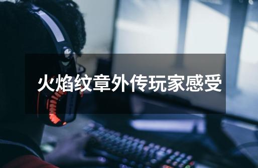 火焰纹章外传玩家感受-第1张-游戏信息-龙启网