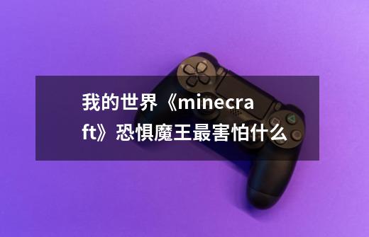 我的世界《minecraft》恐惧魔王最害怕什么-第1张-游戏信息-龙启网