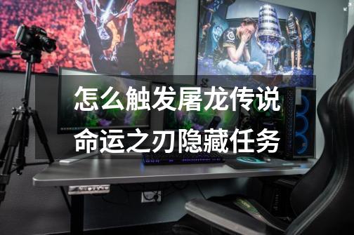 怎么触发屠龙传说命运之刃隐藏任务-第1张-游戏信息-龙启网