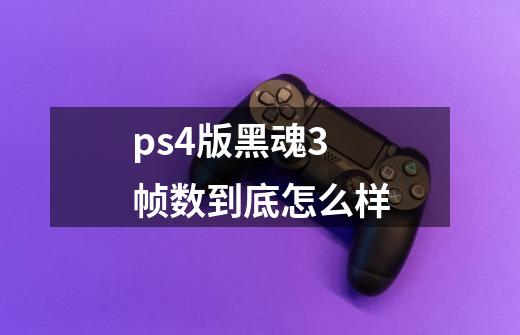 ps4版黑魂3帧数到底怎么样-第1张-游戏信息-龙启网