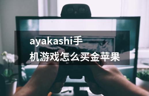 ayakashi手机游戏怎么买金苹果-第1张-游戏信息-龙启网
