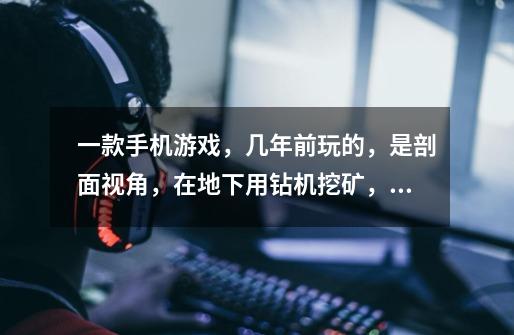 一款手机游戏,几年前玩的,是剖面视角,在地下用钻机挖矿,可以挖到瓶盖或者钻机什么的换钱,还可以在上-第1张-游戏信息-龙启网