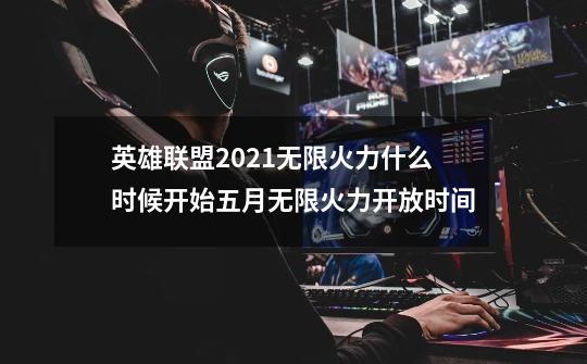 英雄联盟2021无限火力什么时候开始五月无限火力开放时间-第1张-游戏信息-龙启网