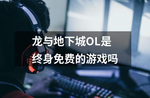 龙与地下城OL是终身免费的游戏吗-第1张-游戏信息-龙启网