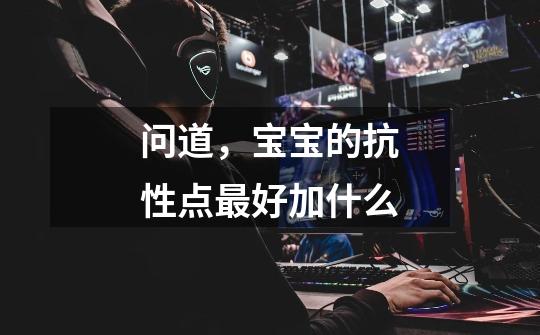 问道，宝宝的抗性点最好加什么-第1张-游戏信息-龙启网