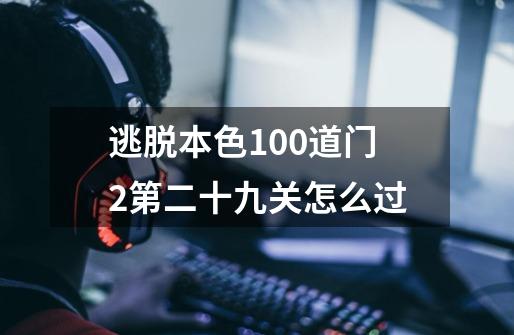 逃脱本色100道门2第二十九关怎么过-第1张-游戏信息-龙启网