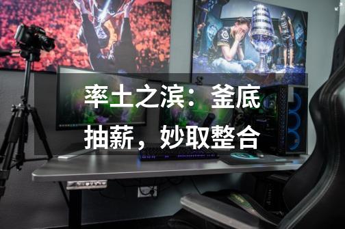 率土之滨:釜底抽薪,妙取整合-第1张-游戏信息-龙启网