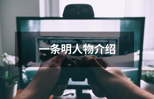 一条明人物介绍-第1张-游戏信息-龙启网