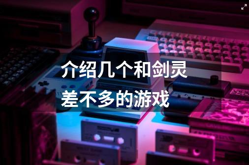 介绍几个和剑灵差不多的游戏-第1张-游戏信息-龙启网