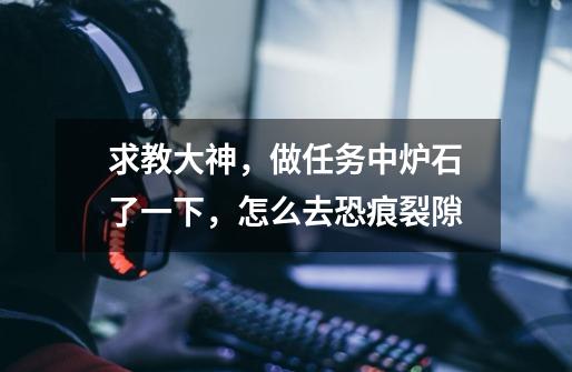 求教大神，做任务中炉石了一下，怎么去恐痕裂隙-第1张-游戏信息-龙启网