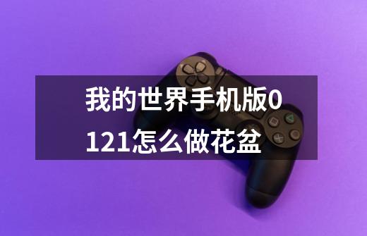 我的世界手机版0.12.1怎么做花盆-第1张-游戏信息-龙启网