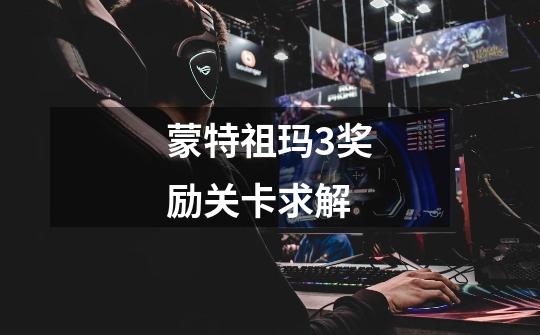 蒙特祖玛3奖励关卡求解-第1张-游戏信息-龙启网