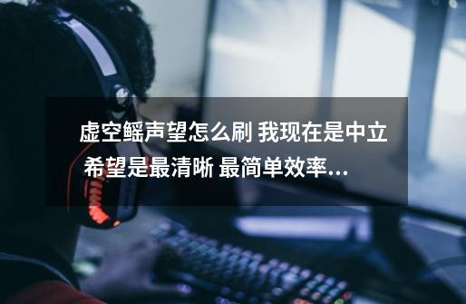 虚空鳐声望怎么刷 我现在是中立 希望是最清晰 最简单效率的 老鸟进-第1张-游戏信息-龙启网