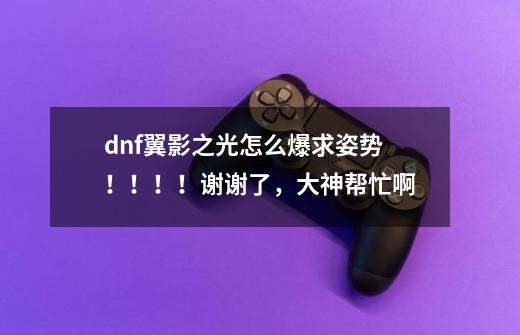 dnf翼影之光怎么爆..求姿势！！！！谢谢了，大神帮忙啊-第1张-游戏信息-龙启网