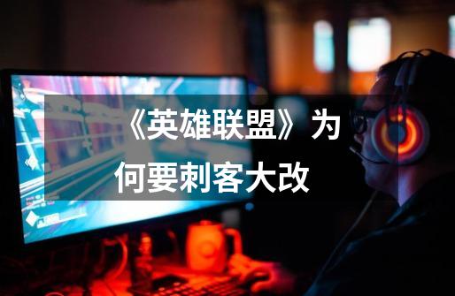 《英雄联盟》为何要刺客大改-第1张-游戏信息-龙启网