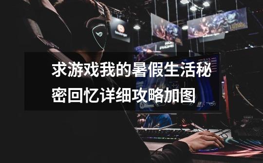 求游戏我的暑假生活秘密回忆详细攻略加图-第1张-游戏信息-龙启网