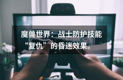 魔兽世界:战士防护技能“复仇”的昏迷效果。-第1张-游戏信息-龙启网