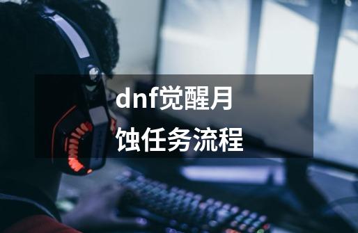 dnf觉醒月蚀任务流程-第1张-游戏信息-龙启网