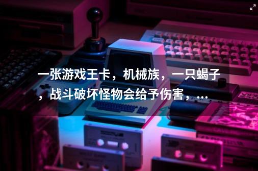 一张游戏王卡,机械族,一只蝎子,战斗破坏怪物会给予伤害,五星-第1张-游戏信息-龙启网