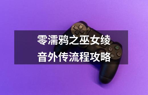 零濡鸦之巫女绫音外传流程攻略-第1张-游戏信息-龙启网