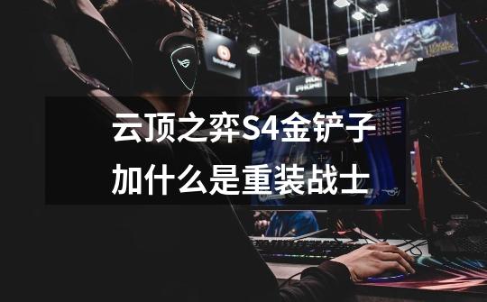 云顶之弈S4金铲子加什么是重装战士-第1张-游戏信息-龙启网
