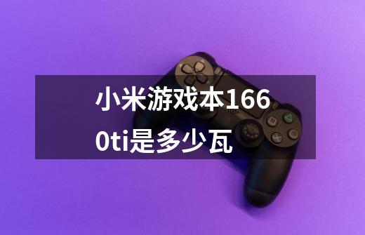 小米游戏本1660ti是多少瓦-第1张-游戏信息-龙启网