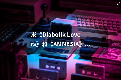 求《Diabolik Lovers》和《AMNESIA》这种类型的PSP游戏改编的动画名字-第1张-游戏信息-龙启网