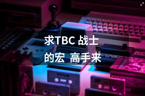 求TBC 战士的宏. 高手来-第1张-游戏信息-龙启网
