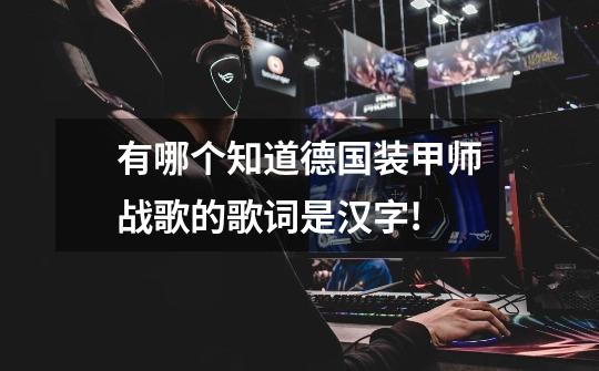 有哪个知道德国装甲师战歌的歌词.是汉字!-第1张-游戏信息-龙启网