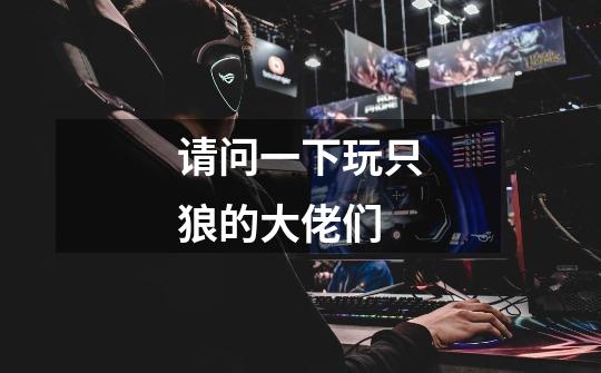 请问一下玩只狼的大佬们-第1张-游戏信息-龙启网