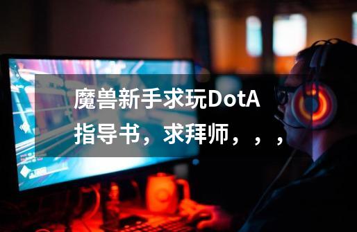 魔兽新手求玩DotA指导书,求拜师,,,-第1张-游戏信息-龙启网
