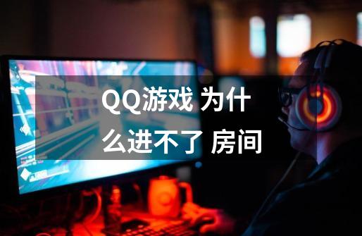 QQ游戏 为什么进不了 房间-第1张-游戏信息-龙启网