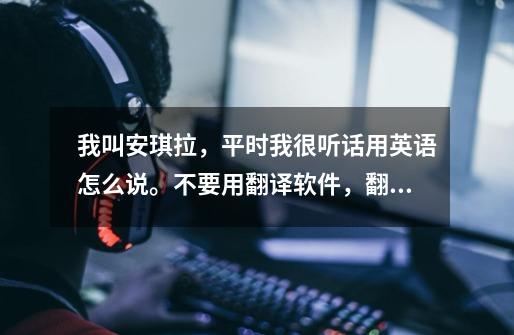 我叫安琪拉，平时我很听话用英语怎么说。不要用翻译软件，翻译软件翻译的是意思不对。-第1张-游戏信息-龙启网