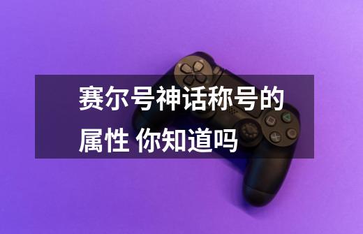 赛尔号神话称号的属性 你知道吗-第1张-游戏信息-龙启网