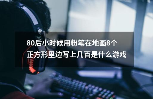 80后小时候用粉笔在地画8个正方形里边写上几百是什么游戏-第1张-游戏信息-龙启网