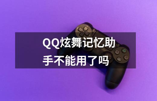 QQ炫舞记忆助手不能用了吗-第1张-游戏信息-龙启网