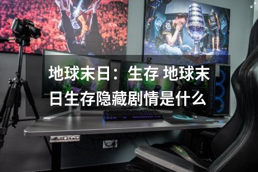 地球末日:生存 地球末日生存隐藏剧情是什么-第1张-游戏信息-龙启网