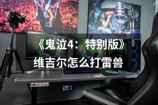 《鬼泣4:特别版》维吉尔怎么打雷兽-第1张-游戏信息-龙启网