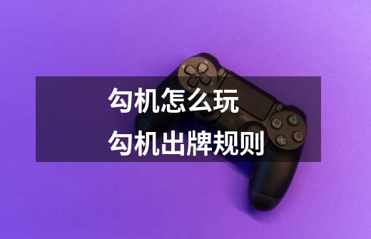 勾机怎么玩 勾机出牌规则-第1张-游戏信息-龙启网