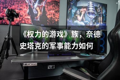 《权力的游戏》族,奈德史塔克的军事能力如何-第1张-游戏信息-龙启网